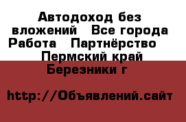 Автодоход без вложений - Все города Работа » Партнёрство   . Пермский край,Березники г.